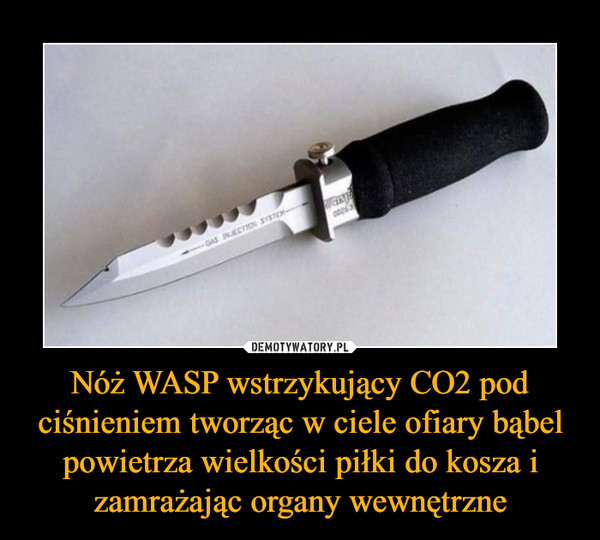 Nóż WASP wstrzykujący CO2 pod ciśnieniem tworząc w ciele ofiary bąbel powietrza wielkości piłki do kosza i zamrażając organy wewnętrzne –  