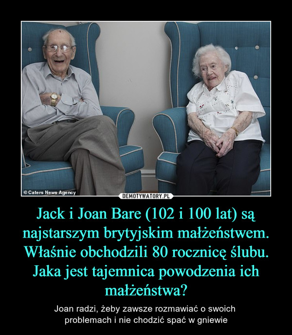Jack i Joan Bare (102 i 100 lat) są najstarszym brytyjskim małżeństwem. Właśnie obchodzili 80 rocznicę ślubu. Jaka jest tajemnica powodzenia ich małżeństwa? – Joan radzi, żeby zawsze rozmawiać o swoich problemach i nie chodzić spać w gniewie 