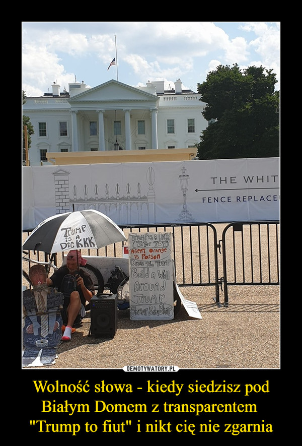 Wolność słowa - kiedy siedzisz pod Białym Domem z transparentem 
"Trump to fiut" i nikt cię nie zgarnia