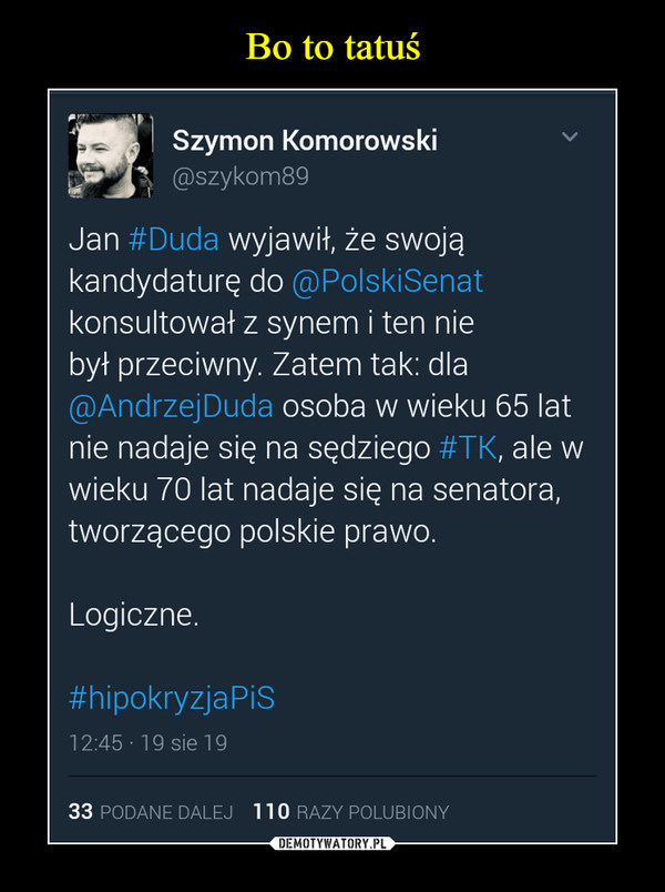  –  Jan #Duda wyjawił, że swojąkandydaturę do @PolskiSenatkonsultował z synem i ten niebył przeciwny. Zatem tak: dla@AndrzejDuda osoba w wieku 65 latnie nadaje się na sędziego #TK, ale wwieku 70 lat nadaje się na senatora,tworzącego polskie prawo.Logiczne.#hipokryzjaPiS