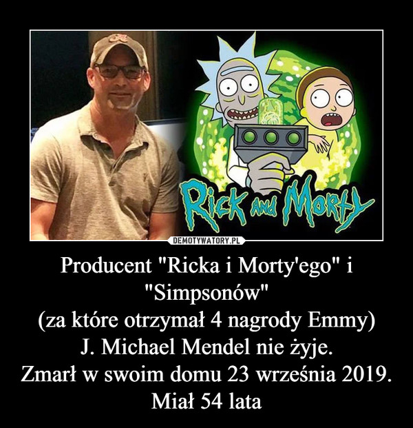 Producent "Ricka i Morty'ego" i "Simpsonów"(za które otrzymał 4 nagrody Emmy)J. Michael Mendel nie żyje.Zmarł w swoim domu 23 września 2019.Miał 54 lata –  