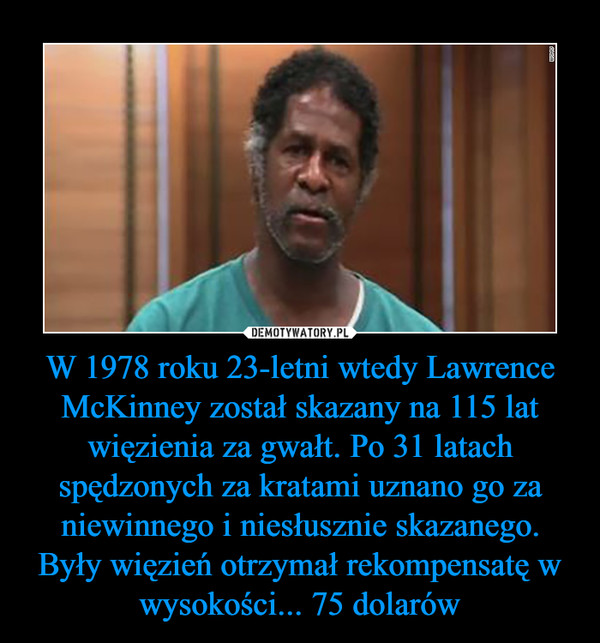 W 1978 roku 23-letni wtedy Lawrence McKinney został skazany na 115 lat więzienia za gwałt. Po 31 latach spędzonych za kratami uznano go za niewinnego i niesłusznie skazanego. Były więzień otrzymał rekompensatę w wysokości... 75 dolarów