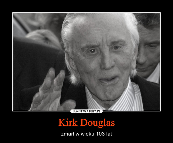 Kirk Douglas – zmarł w wieku 103 lat 