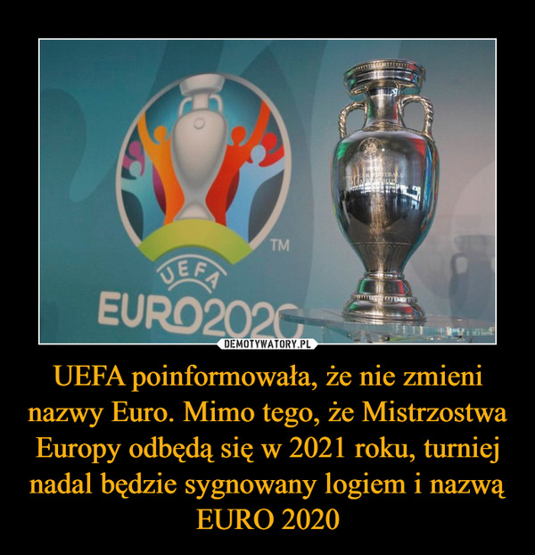 UEFA poinformowała, że nie zmieni nazwy Euro. Mimo tego, że Mistrzostwa Europy odbędą się w 2021 roku, turniej nadal będzie sygnowany logiem i nazwą EURO 2020 –  