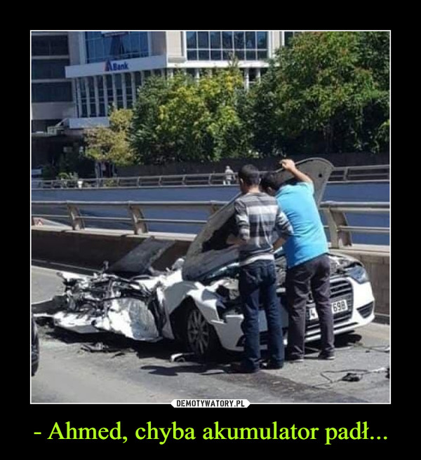 - Ahmed, chyba akumulator padł... –  