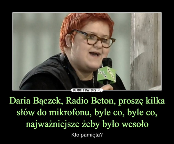 Daria Bączek, Radio Beton, proszę kilka słów do mikrofonu, byle co, byle co, najważniejsze żeby było wesoło