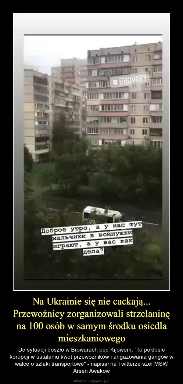 Na Ukrainie się nie cackają... Przewoźnicy zorganizowali strzelaninę na 100 osób w samym środku osiedla mieszkaniowego – Do sytuacji doszło w Browarach pod Kijowem. "To pokłosie korupcji w ustalaniu kwot przewoźników i angażowania gangów w walce o szlaki transportowe" - napisał na Twitterze szef MSW Arsen Awakow 