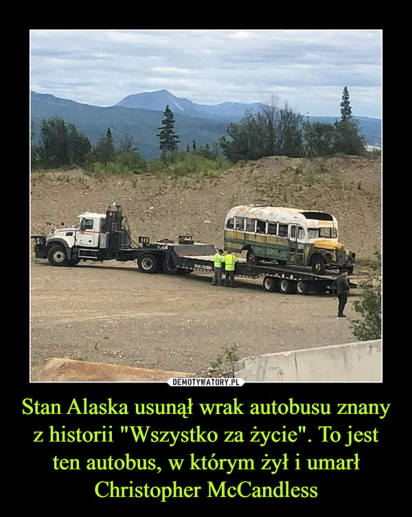 Stan Alaska usunął wrak autobusu znany z historii "Wszystko za życie". To jest ten autobus, w którym żył i umarł Christopher McCandless –  
