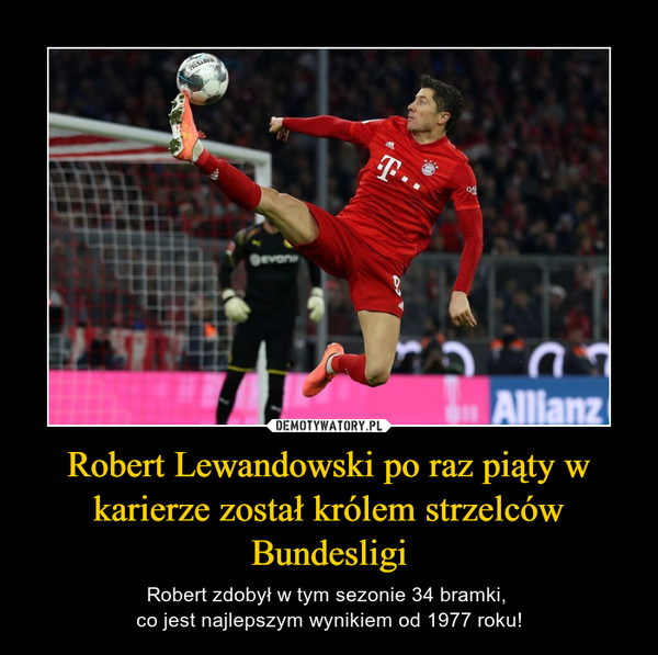 Robert Lewandowski po raz piąty w karierze został królem strzelców Bundesligi – Robert zdobył w tym sezonie 34 bramki, co jest najlepszym wynikiem od 1977 roku! 