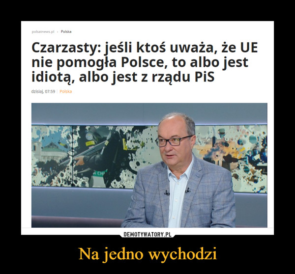 Na jedno wychodzi –  Czarzasty: jeśli ktoś uważa, że UE nie pomogła Polsce, to albo jest idiotą, albo jest z rządu PiS