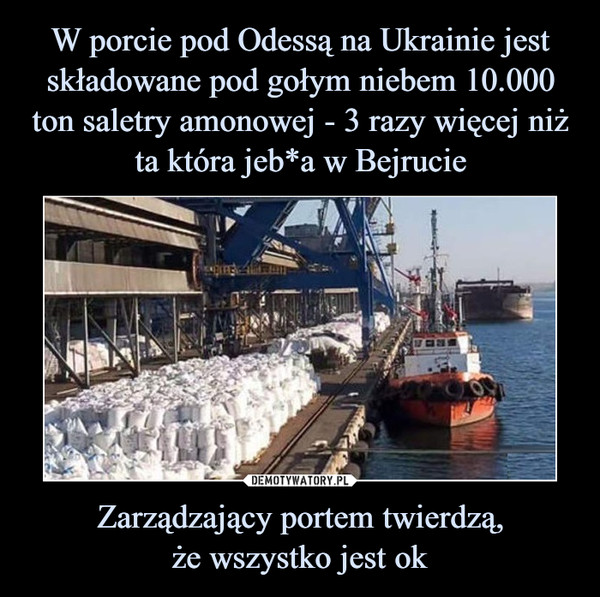W porcie pod Odessą na Ukrainie jest składowane pod gołym niebem 10.000 ton saletry amonowej - 3 razy więcej niż ta która jeb*a w Bejrucie Zarządzający portem twierdzą,
że wszystko jest ok