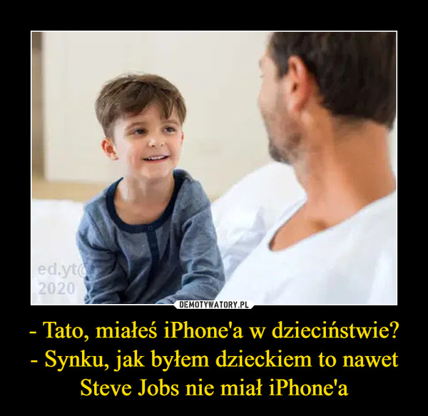 - Tato, miałeś iPhone'a w dzieciństwie?- Synku, jak byłem dzieckiem to nawet Steve Jobs nie miał iPhone'a –  