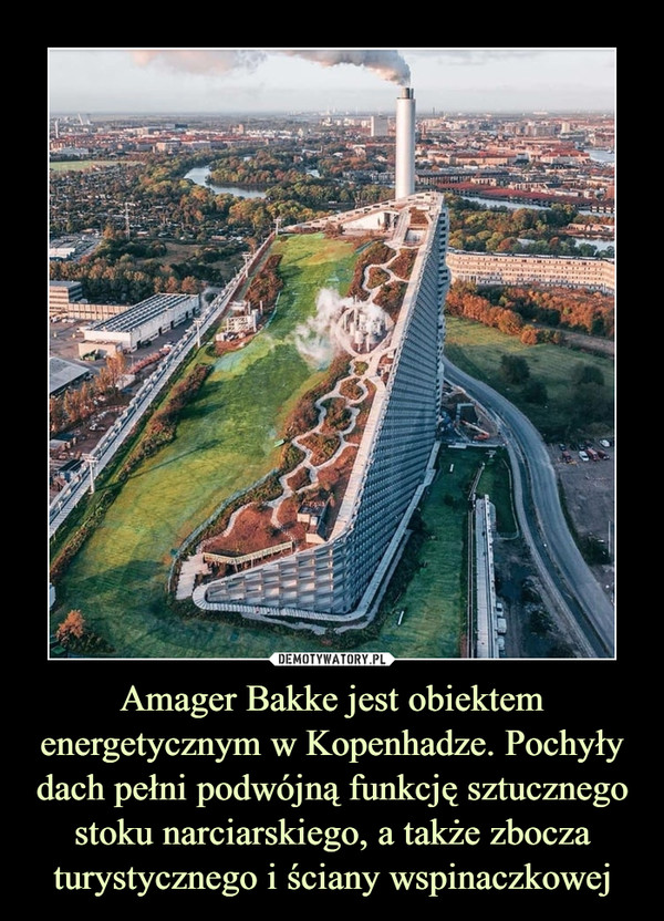 Amager Bakke jest obiektem energetycznym w Kopenhadze. Pochyły dach pełni podwójną funkcję sztucznego stoku narciarskiego, a także zbocza turystycznego i ściany wspinaczkowej
