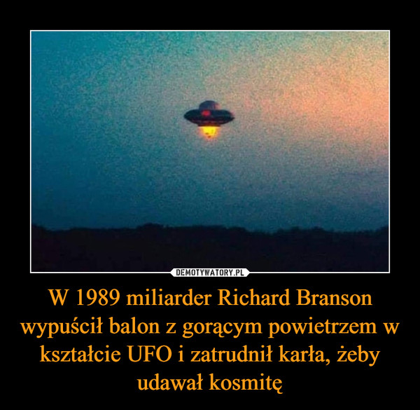 W 1989 miliarder Richard Branson wypuścił balon z gorącym powietrzem w kształcie UFO i zatrudnił karła, żeby udawał kosmitę