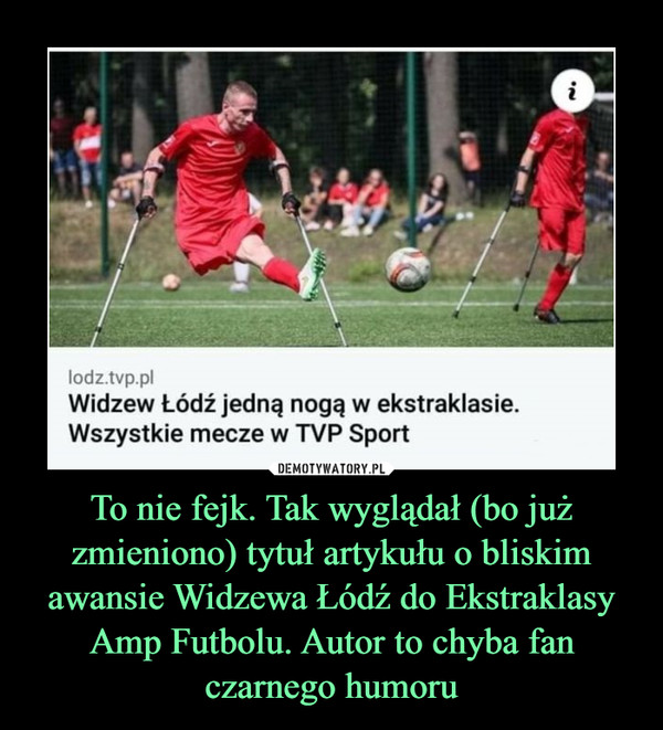 To nie fejk. Tak wyglądał (bo już zmieniono) tytuł artykułu o bliskim awansie Widzewa Łódź do Ekstraklasy Amp Futbolu. Autor to chyba fan czarnego humoru