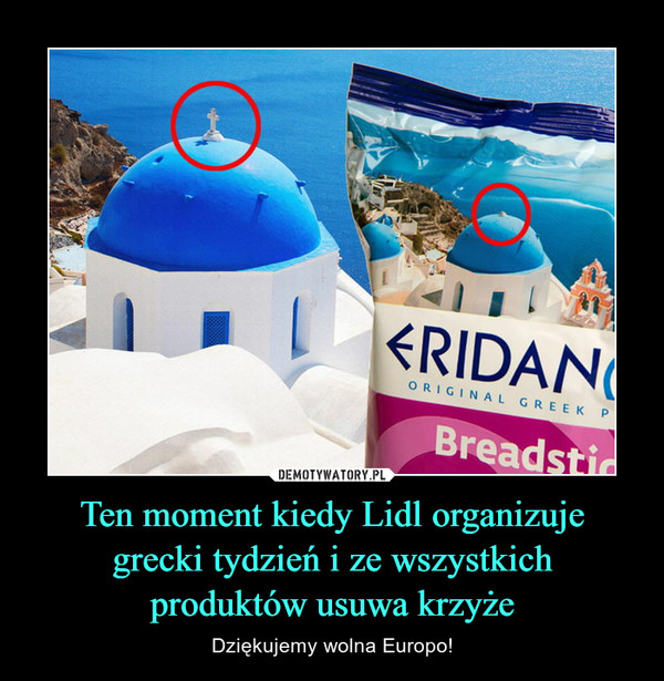 Ten moment kiedy Lidl organizuje
grecki tydzień i ze wszystkich
produktów usuwa krzyże