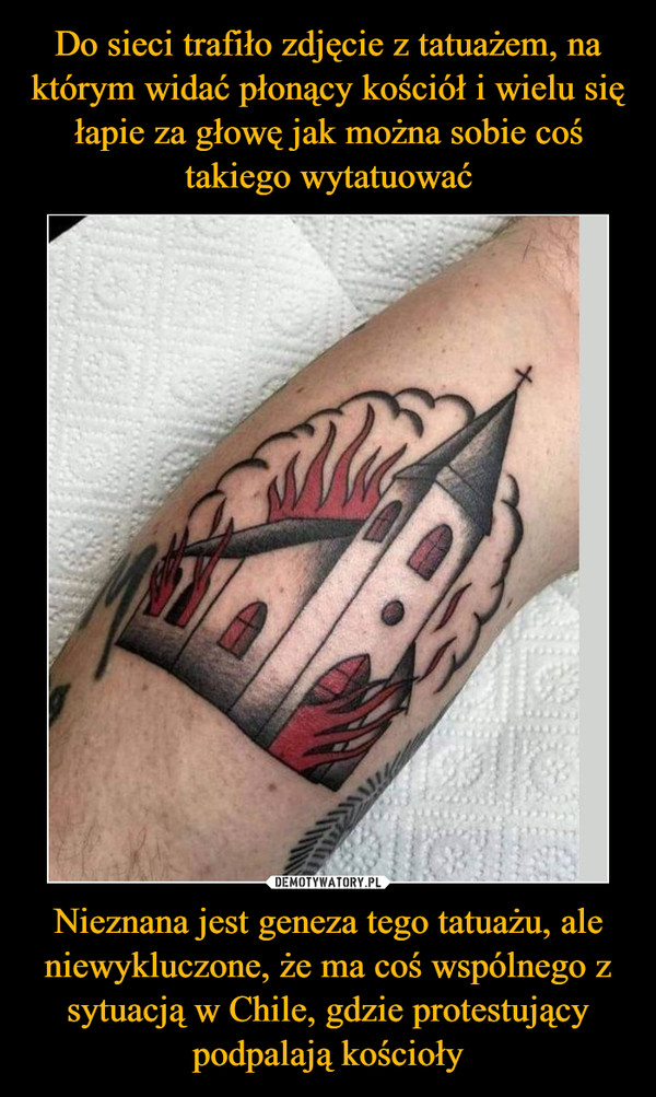 Nieznana jest geneza tego tatuażu, ale niewykluczone, że ma coś wspólnego z sytuacją w Chile, gdzie protestujący podpalają kościoły –  