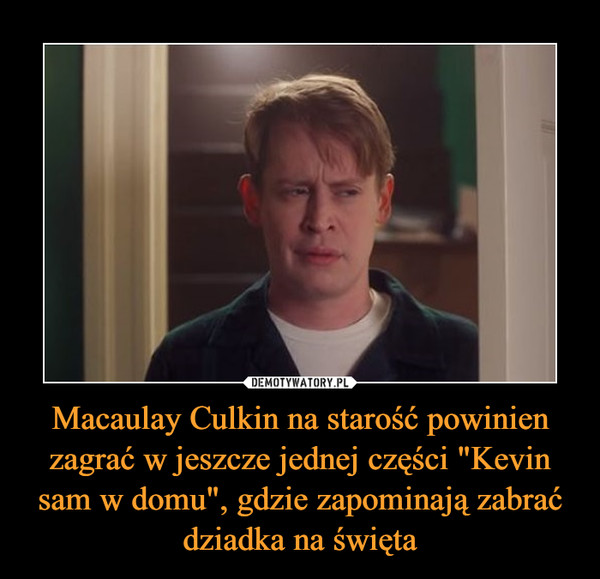 Macaulay Culkin na starość powinien zagrać w jeszcze jednej części "Kevin sam w domu", gdzie zapominają zabrać dziadka na święta –  