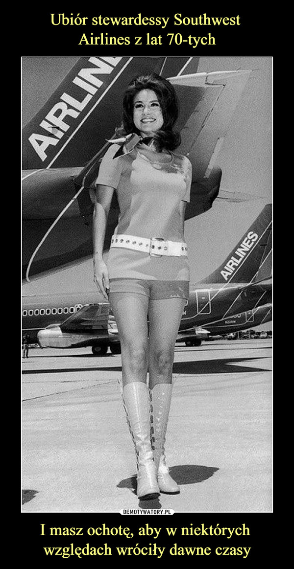 Ubiór stewardessy Southwest 
Airlines z lat 70-tych I masz ochotę, aby w niektórych 
względach wróciły dawne czasy