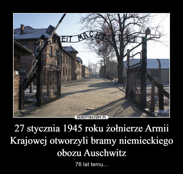 27 stycznia 1945 roku żołnierze Armii Krajowej otworzyli bramy niemieckiego obozu Auschwitz