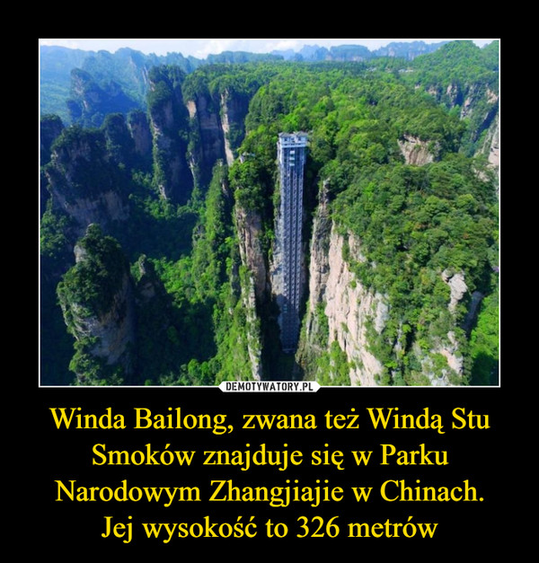 Winda Bailong, zwana też Windą Stu Smoków znajduje się w Parku Narodowym Zhangjiajie w Chinach.Jej wysokość to 326 metrów –  