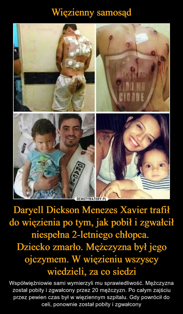 Więzienny samosąd Daryell Dickson Menezes Xavier trafił do więzienia po tym, jak pobił i zgwałcił niespełna 2-letniego chłopca. 
Dziecko zmarło. Mężczyzna był jego ojczymem. W więzieniu wszyscy wiedzieli, za co siedzi