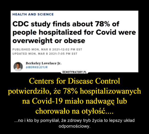 Centers for Disease Control potwierdziło, że 78% hospitalizowanych na Covid-19 miało nadwagę lub chorowało na otyłość.... – ...no i kto by pomyślał, że zdrowy tryb życia to lepszy układ odpornościowy. 