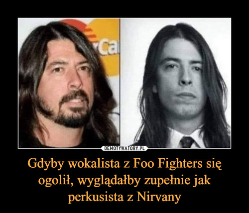 Gdyby wokalista z Foo Fighters się ogolił, wyglądałby zupełnie jak perkusista z Nirvany