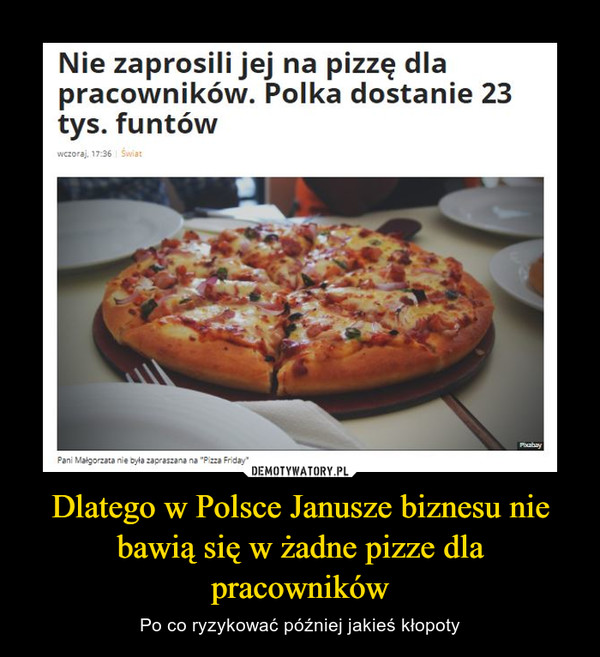 Dlatego w Polsce Janusze biznesu nie bawią się w żadne pizze dla pracowników – Po co ryzykować później jakieś kłopoty Nie zaprosili jej na pizzę dla pracowników. Polka dostanie 23 tys. funtów