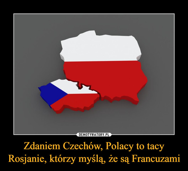 Zdaniem Czechów, Polacy to tacy Rosjanie, którzy myślą, że są Francuzami –  