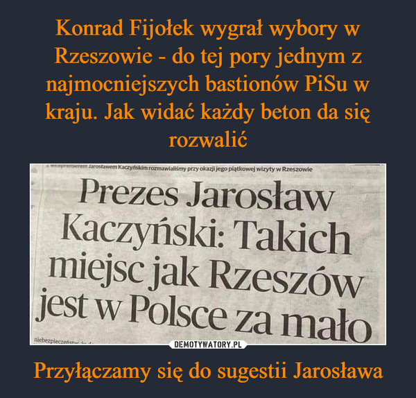 Konrad Fijołek wygrał wybory w Rzeszowie - do tej pory jednym z najmocniejszych bastionów PiSu w kraju. Jak widać każdy beton da się rozwalić Przyłączamy się do sugestii Jarosława