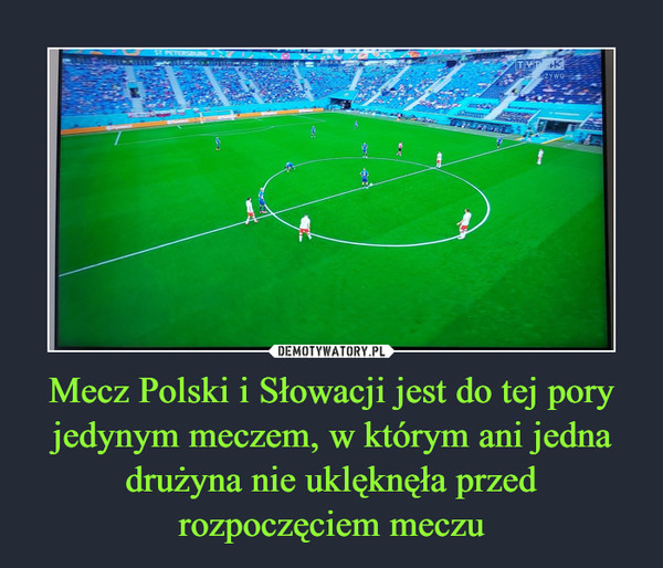 Mecz Polski i Słowacji jest do tej pory jedynym meczem, w którym ani jedna drużyna nie uklęknęła przed rozpoczęciem meczu –  