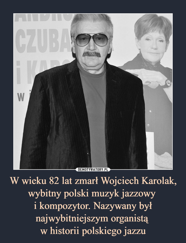 W wieku 82 lat zmarł Wojciech Karolak, wybitny polski muzyk jazzowy 
i kompozytor. Nazywany był najwybitniejszym organistą 
w historii polskiego jazzu