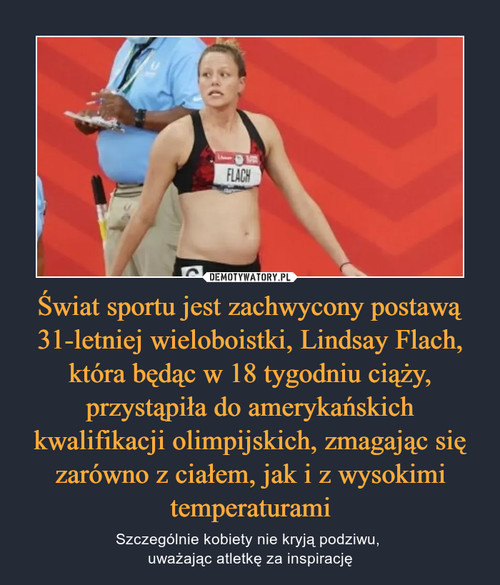 Świat sportu jest zachwycony postawą 31-letniej wieloboistki, Lindsay Flach, która będąc w 18 tygodniu ciąży, przystąpiła do amerykańskich kwalifikacji olimpijskich, zmagając się zarówno z ciałem, jak i z wysokimi temperaturami