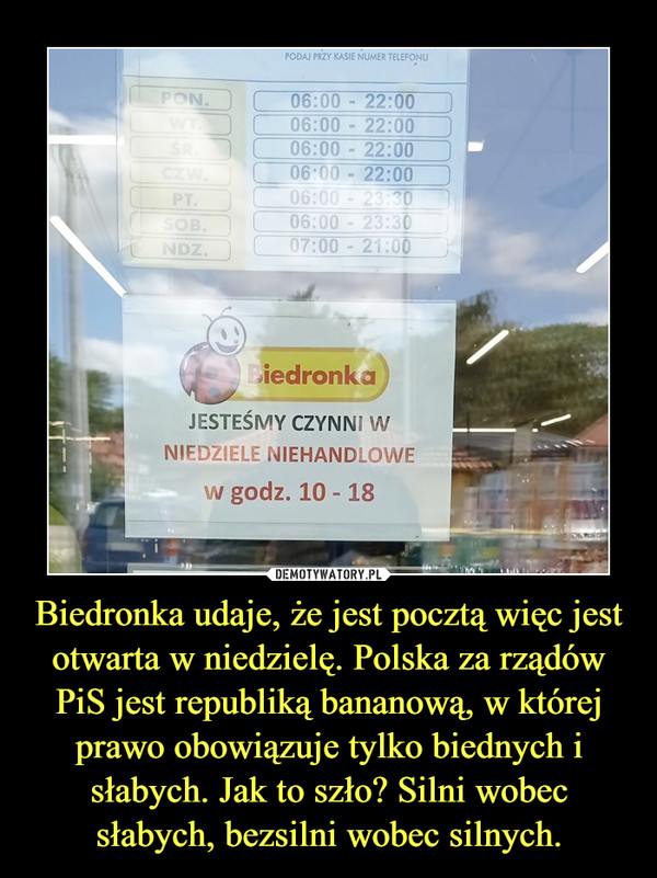 Biedronka udaje, że jest pocztą więc jest otwarta w niedzielę. Polska za rządów PiS jest republiką bananową, w której prawo obowiązuje tylko biednych i słabych. Jak to szło? Silni wobec słabych, bezsilni wobec silnych. –  