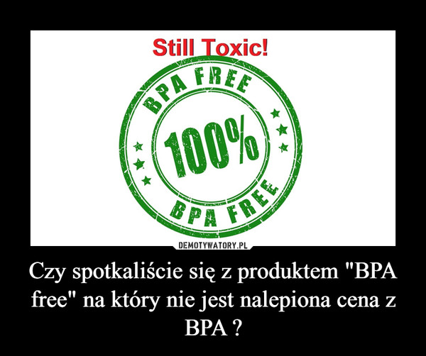 Czy spotkaliście się z produktem "BPA free" na który nie jest nalepiona cena z BPA ?