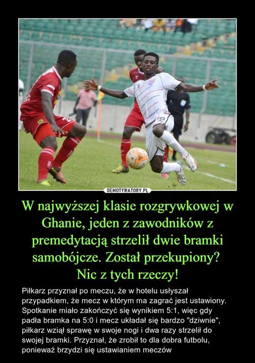 W najwyższej klasie rozgrywkowej w Ghanie, jeden z zawodników z premedytacją strzelił dwie bramki samobójcze. Został przekupiony? 
Nic z tych rzeczy!