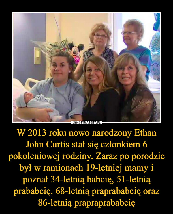 W 2013 roku nowo narodzony Ethan John Curtis stał się członkiem 6 pokoleniowej rodziny. Zaraz po porodzie był w ramionach 19-letniej mamy i poznał 34-letnią babcię, 51-letnią prababcię, 68-letnią praprababcię oraz 86-letnią prapraprababcię