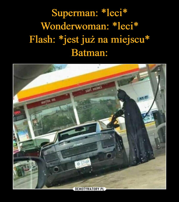 Superman: *leci*
Wonderwoman: *leci*
Flash: *jest już na miejscu*
Batman: