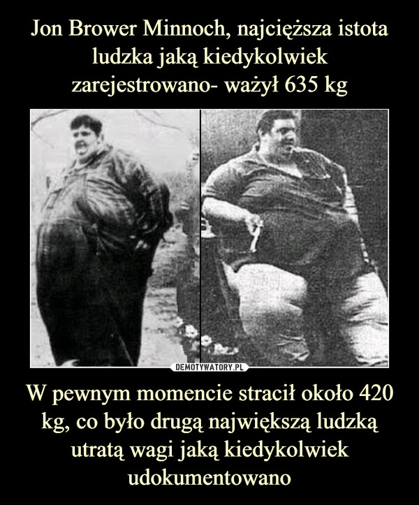 W pewnym momencie stracił około 420 kg, co było drugą największą ludzką utratą wagi jaką kiedykolwiek udokumentowano –  