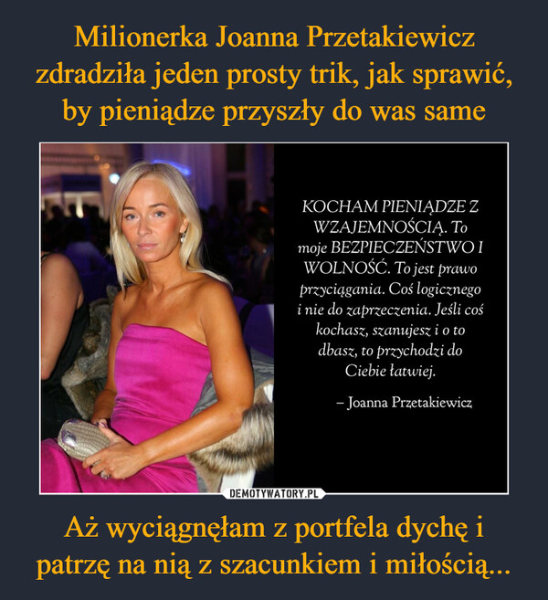 Milionerka Joanna Przetakiewicz zdradziła jeden prosty trik, jak sprawić, by pieniądze przyszły do was same Aż wyciągnęłam z portfela dychę i patrzę na nią z szacunkiem i miłością...