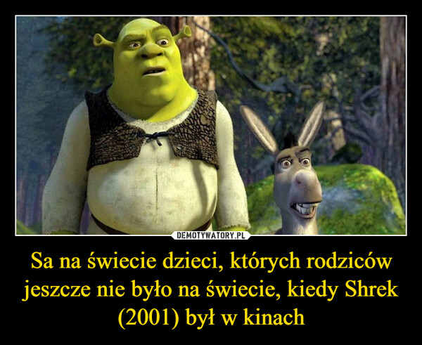 Sa na świecie dzieci, których rodziców jeszcze nie było na świecie, kiedy Shrek (2001) był w kinach –  