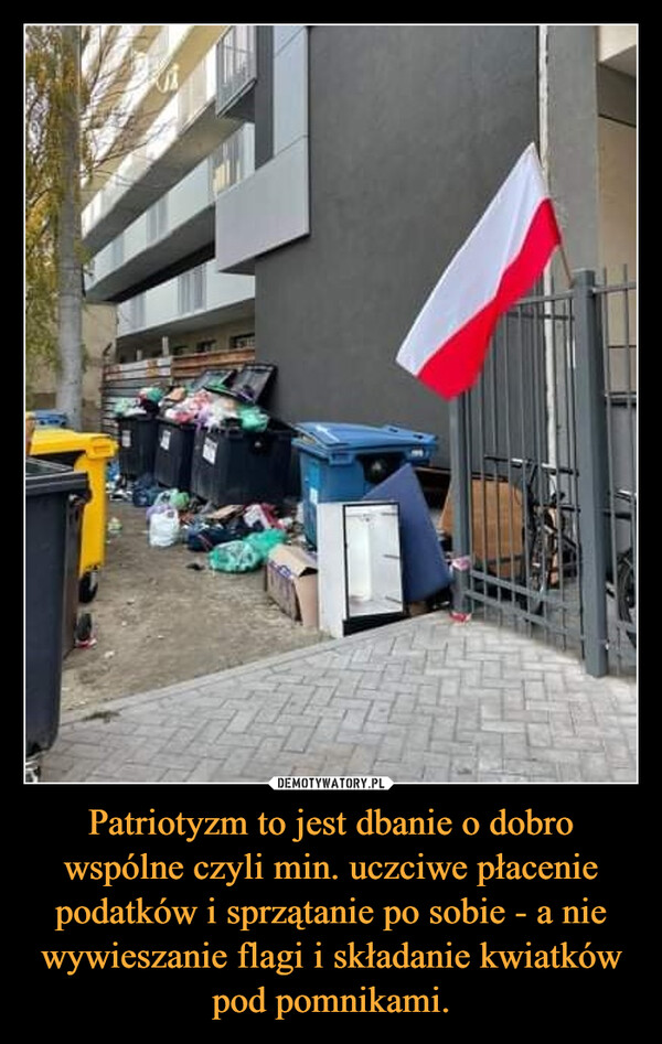 Patriotyzm to jest dbanie o dobro wspólne czyli min. uczciwe płacenie podatków i sprzątanie po sobie - a nie wywieszanie flagi i składanie kwiatków pod pomnikami. –  