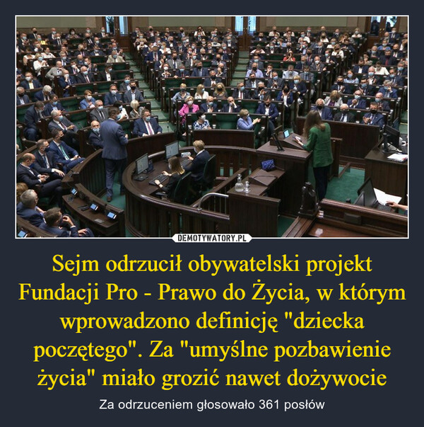 Sejm odrzucił obywatelski projekt Fundacji Pro - Prawo do Życia, w którym wprowadzono definicję "dziecka poczętego". Za "umyślne pozbawienie życia" miało grozić nawet dożywocie – Za odrzuceniem głosowało 361 posłów 