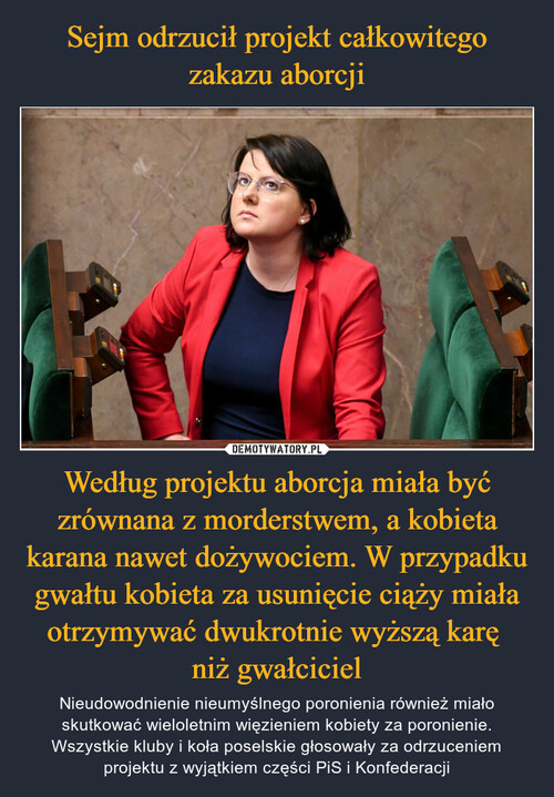 Sejm odrzucił projekt całkowitego zakazu aborcji Według projektu aborcja miała być zrównana z morderstwem, a kobieta karana nawet dożywociem. W przypadku gwałtu kobieta za usunięcie ciąży miała otrzymywać dwukrotnie wyższą karę 
niż gwałciciel