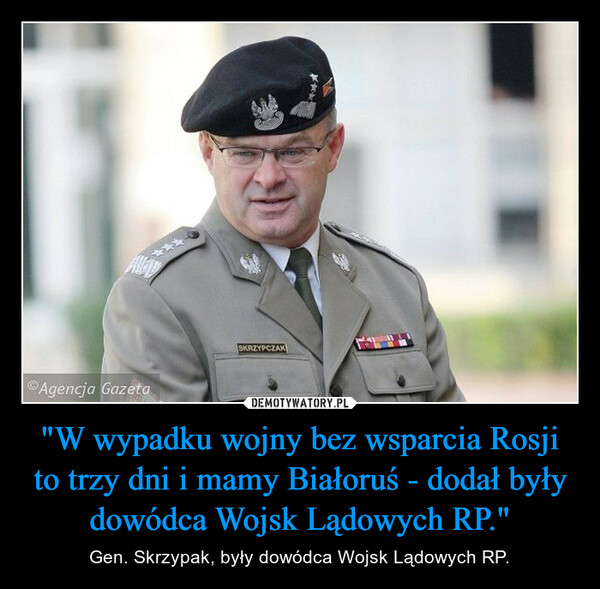 "W wypadku wojny bez wsparcia Rosji to trzy dni i mamy Białoruś - dodał były dowódca Wojsk Lądowych RP." – Gen. Skrzypak, były dowódca Wojsk Lądowych RP. 