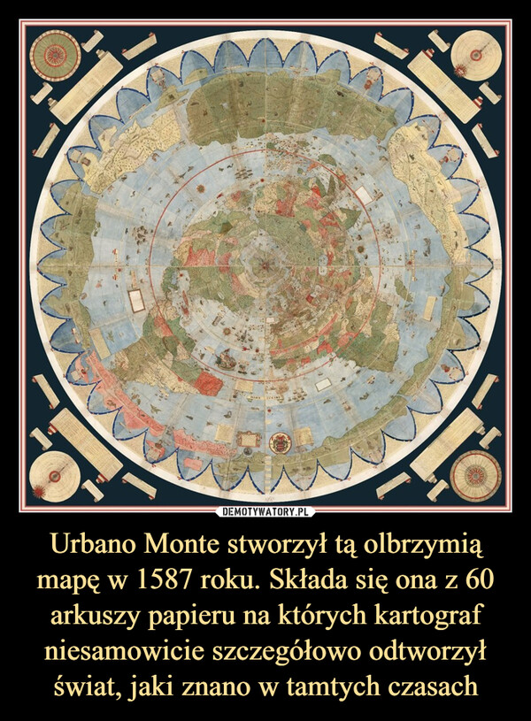 Urbano Monte stworzył tą olbrzymią mapę w 1587 roku. Składa się ona z 60 arkuszy papieru na których kartograf niesamowicie szczegółowo odtworzył świat, jaki znano w tamtych czasach