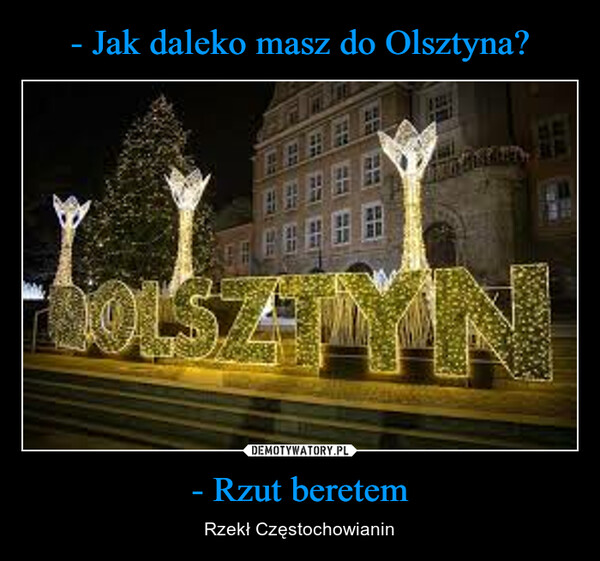 - Jak daleko masz do Olsztyna? - Rzut beretem