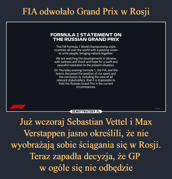 FIA odwołało Grand Prix w Rosji Już wczoraj Sebastian Vettel i Max Verstappen jasno określili, że nie wyobrażają sobie ściągania się w Rosji. Teraz zapadła decyzja, że GP 
w ogóle się nie odbędzie