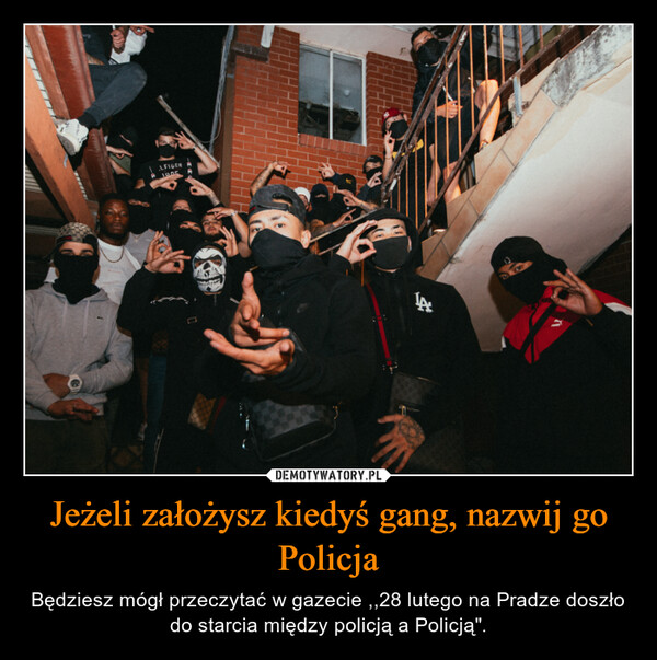 Jeżeli założysz kiedyś gang, nazwij go Policja – Będziesz mógł przeczytać w gazecie ,,28 lutego na Pradze doszło do starcia między policją a Policją". 